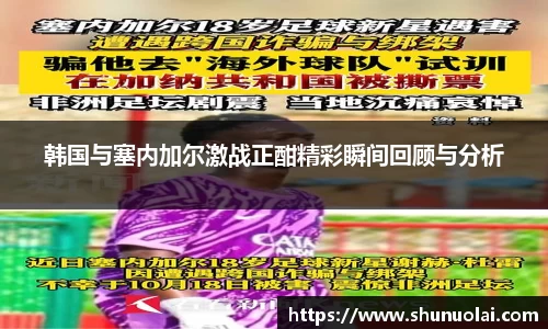 韩国与塞内加尔激战正酣精彩瞬间回顾与分析